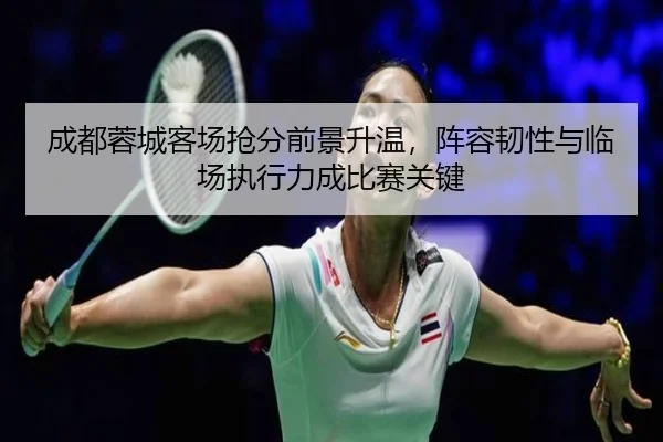 成都蓉城客场抢分前景升温，阵容韧性与临场执行力成比赛关键
